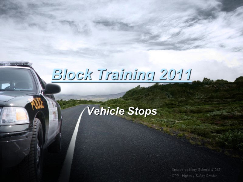 Block Training 2011 Vehicle Stops Created by Kerry Schmidt #10421  OPP - Highway
